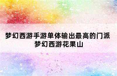 梦幻西游手游单体输出最高的门派 梦幻西游花果山